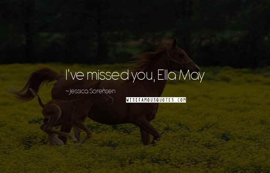 Jessica Sorensen Quotes: I've missed you, Ella May