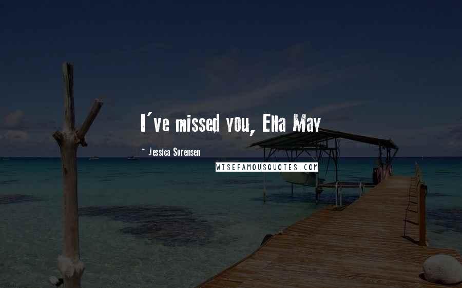 Jessica Sorensen Quotes: I've missed you, Ella May