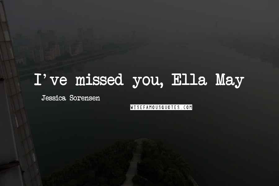 Jessica Sorensen Quotes: I've missed you, Ella May