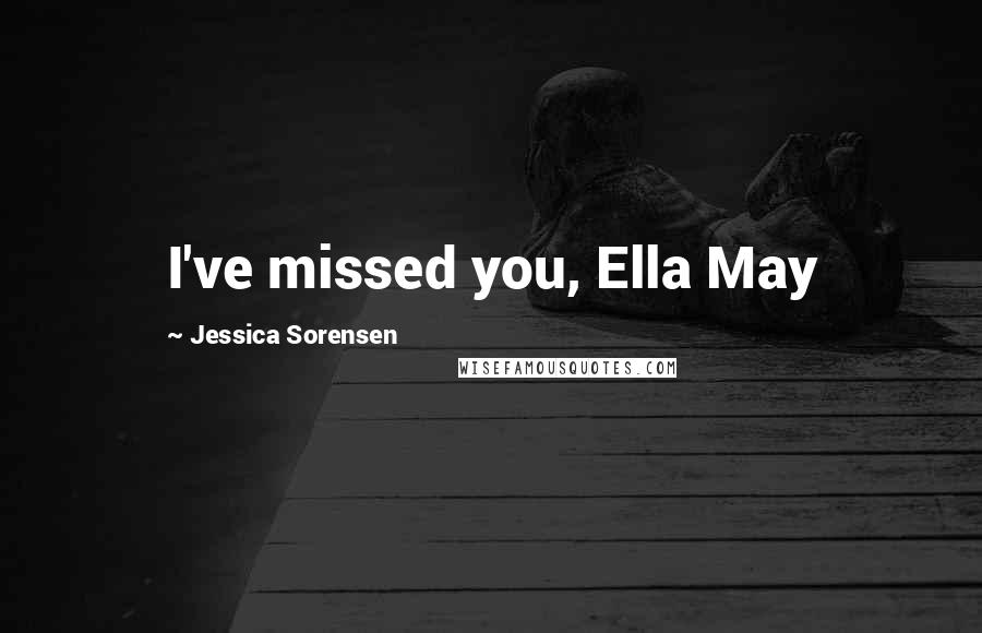 Jessica Sorensen Quotes: I've missed you, Ella May