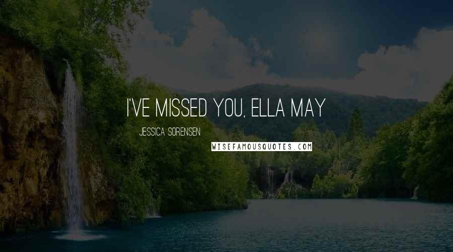 Jessica Sorensen Quotes: I've missed you, Ella May