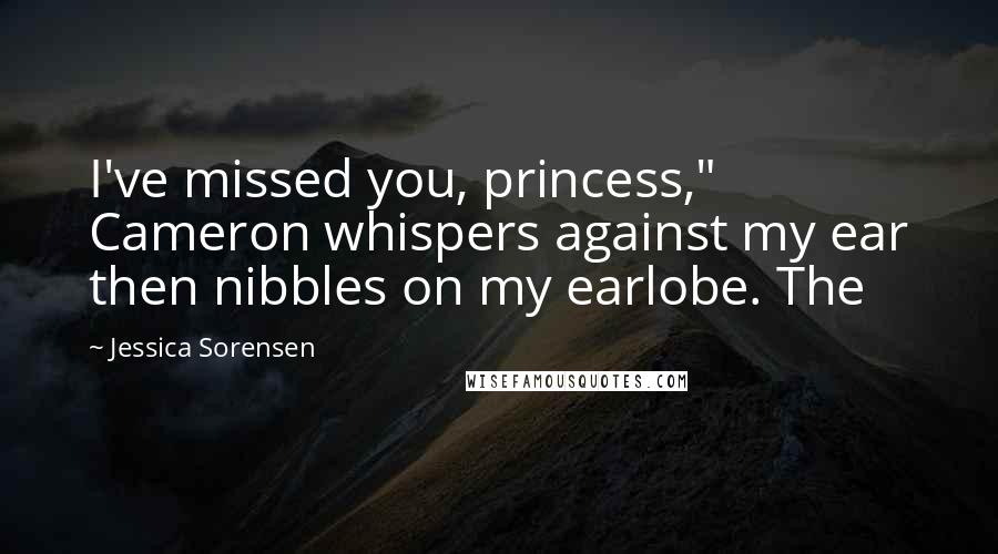 Jessica Sorensen Quotes: I've missed you, princess," Cameron whispers against my ear then nibbles on my earlobe. The