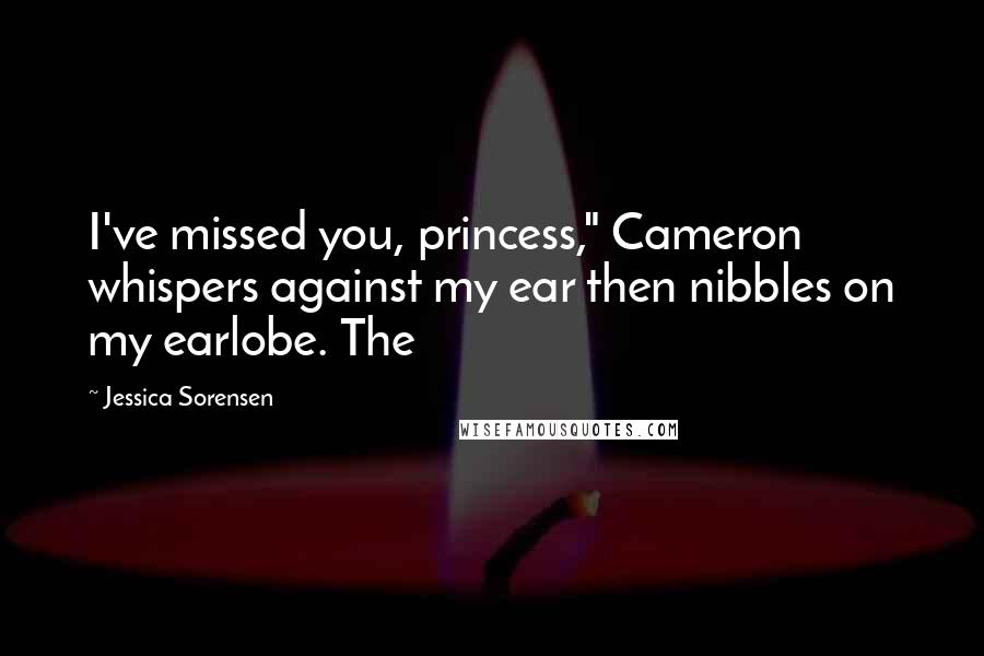 Jessica Sorensen Quotes: I've missed you, princess," Cameron whispers against my ear then nibbles on my earlobe. The