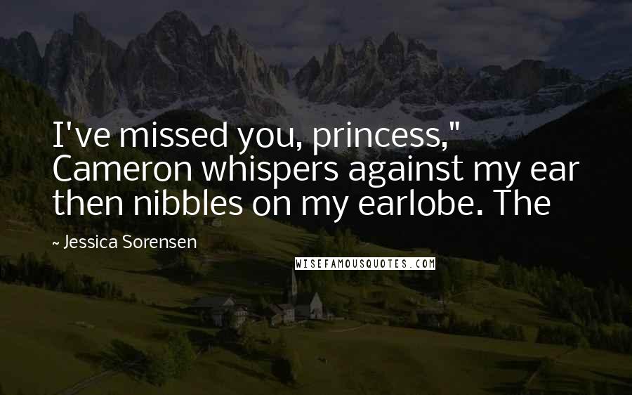 Jessica Sorensen Quotes: I've missed you, princess," Cameron whispers against my ear then nibbles on my earlobe. The