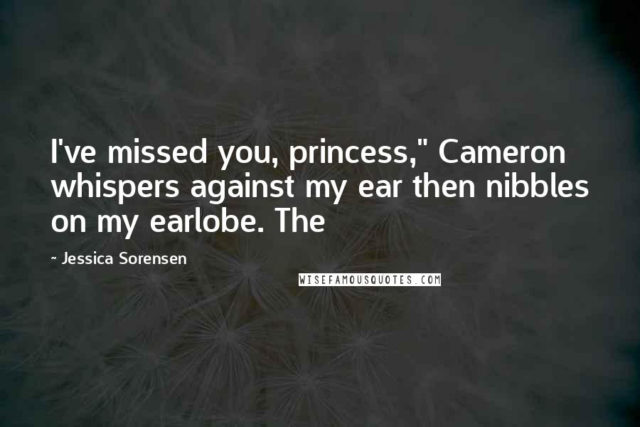 Jessica Sorensen Quotes: I've missed you, princess," Cameron whispers against my ear then nibbles on my earlobe. The