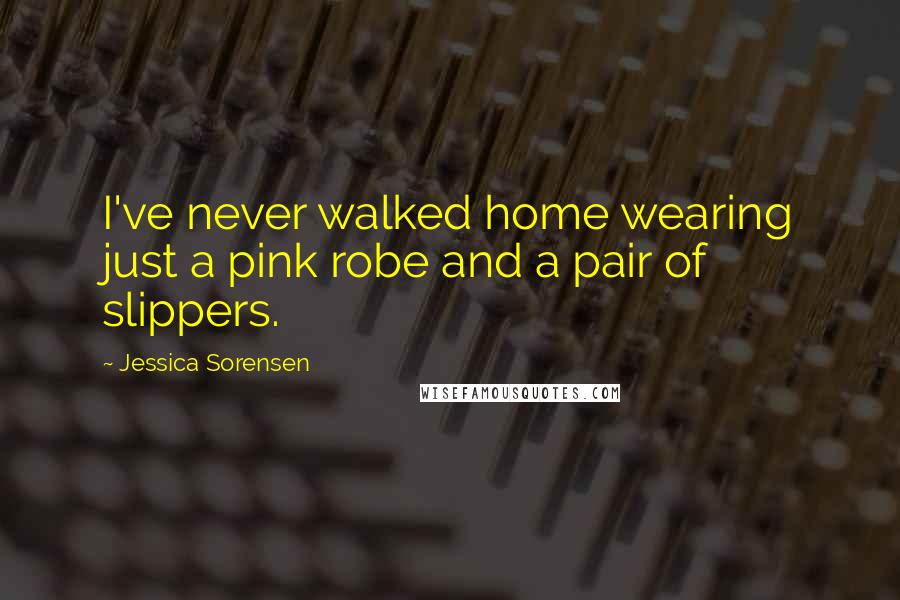 Jessica Sorensen Quotes: I've never walked home wearing just a pink robe and a pair of slippers.