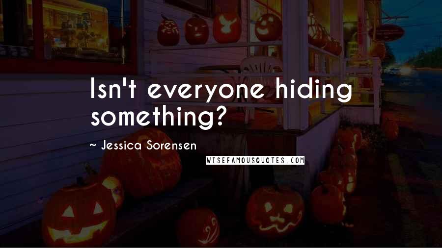 Jessica Sorensen Quotes: Isn't everyone hiding something?