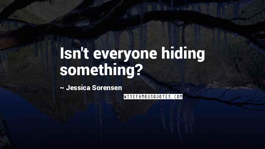 Jessica Sorensen Quotes: Isn't everyone hiding something?