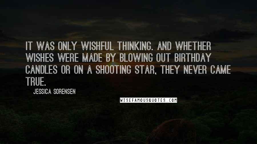 Jessica Sorensen Quotes: It was only wishful thinking. And whether wishes were made by blowing out birthday candles or on a shooting star, they never came true.