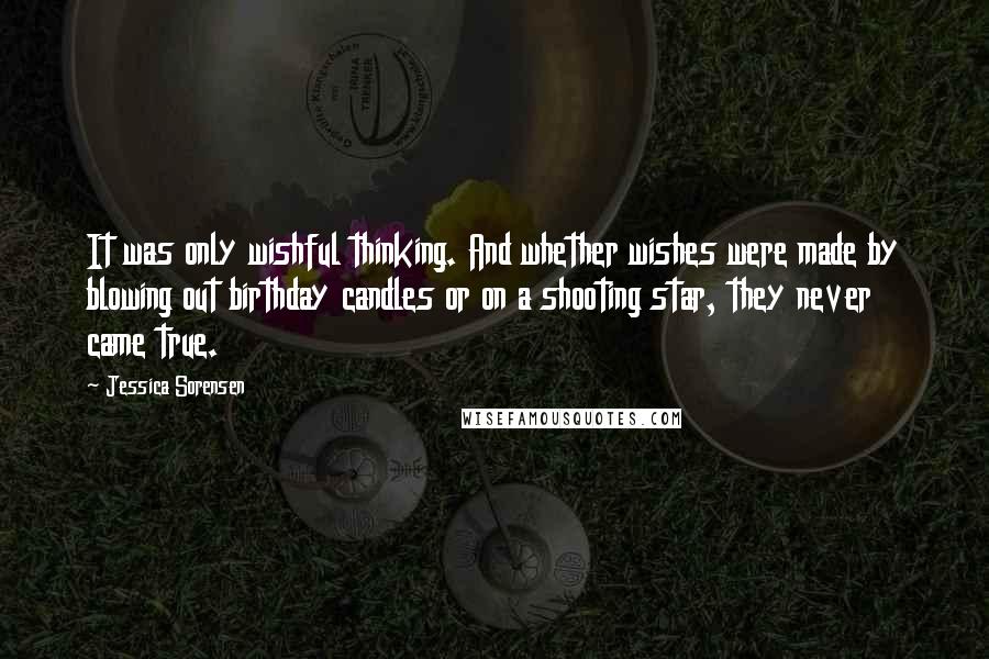 Jessica Sorensen Quotes: It was only wishful thinking. And whether wishes were made by blowing out birthday candles or on a shooting star, they never came true.