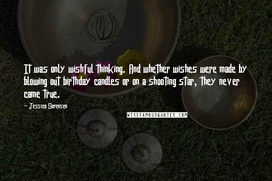 Jessica Sorensen Quotes: It was only wishful thinking. And whether wishes were made by blowing out birthday candles or on a shooting star, they never came true.