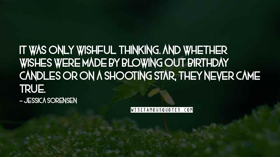 Jessica Sorensen Quotes: It was only wishful thinking. And whether wishes were made by blowing out birthday candles or on a shooting star, they never came true.