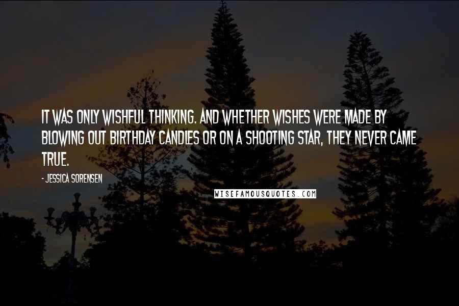 Jessica Sorensen Quotes: It was only wishful thinking. And whether wishes were made by blowing out birthday candles or on a shooting star, they never came true.