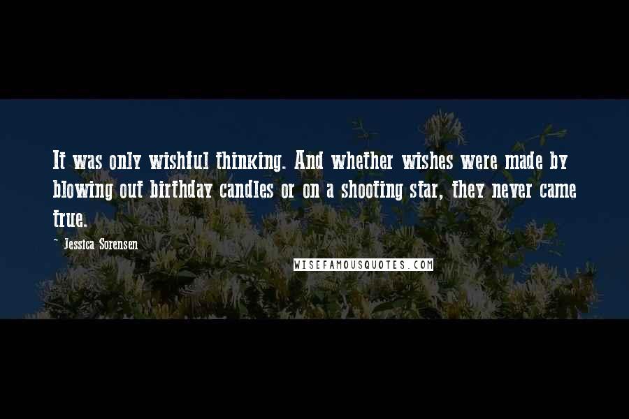Jessica Sorensen Quotes: It was only wishful thinking. And whether wishes were made by blowing out birthday candles or on a shooting star, they never came true.