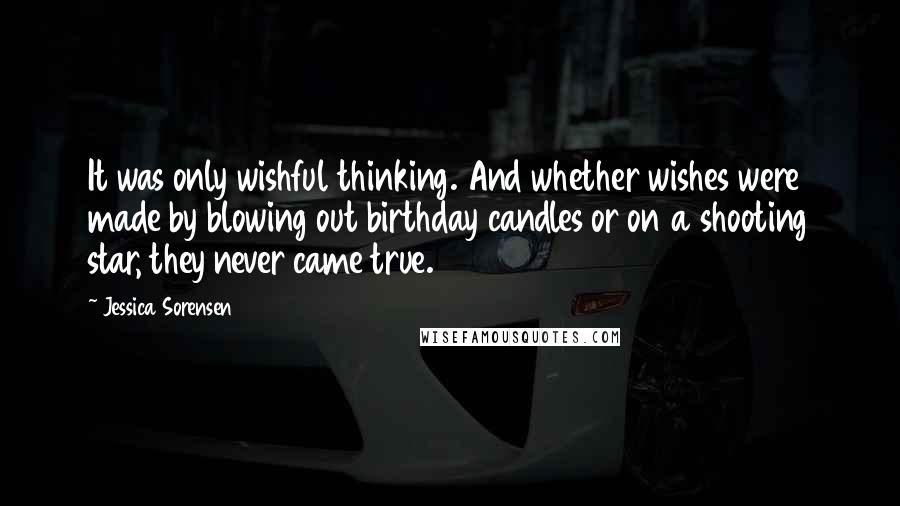 Jessica Sorensen Quotes: It was only wishful thinking. And whether wishes were made by blowing out birthday candles or on a shooting star, they never came true.