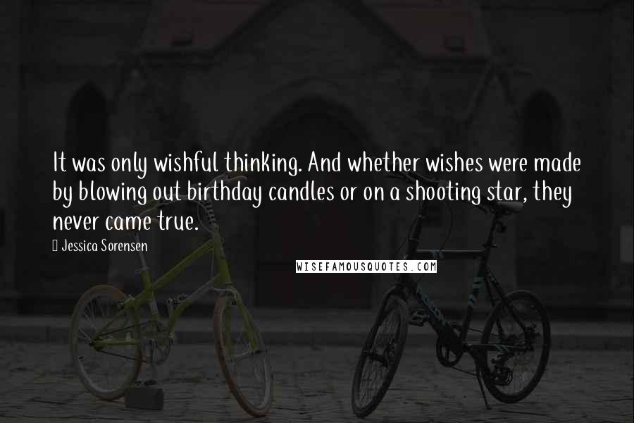 Jessica Sorensen Quotes: It was only wishful thinking. And whether wishes were made by blowing out birthday candles or on a shooting star, they never came true.