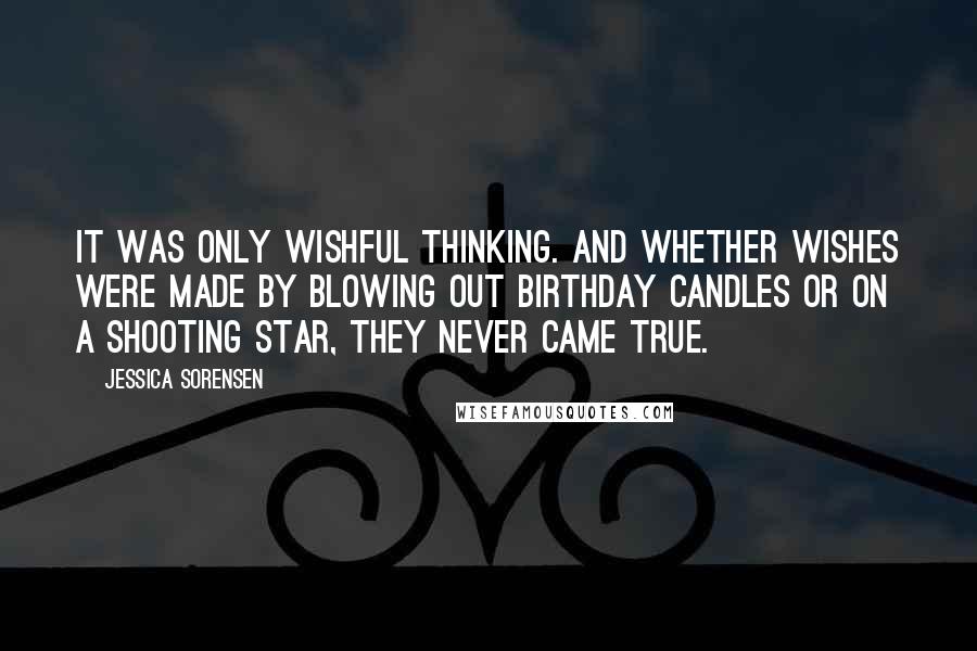 Jessica Sorensen Quotes: It was only wishful thinking. And whether wishes were made by blowing out birthday candles or on a shooting star, they never came true.