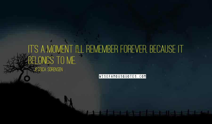 Jessica Sorensen Quotes: It's a moment I'll remember forever, because it belongs to me.