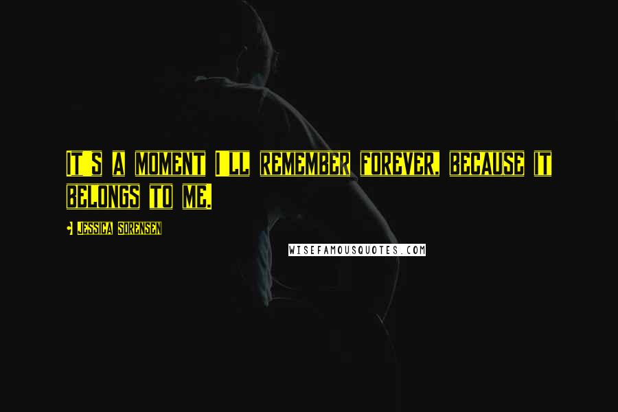 Jessica Sorensen Quotes: It's a moment I'll remember forever, because it belongs to me.
