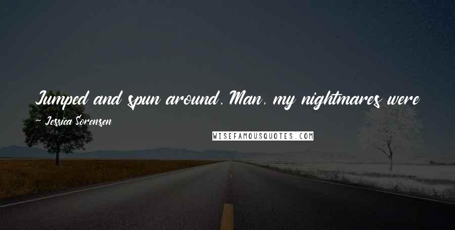 Jessica Sorensen Quotes: Jumped and spun around. Man, my nightmares were making me jumpy. I hit the off button. It's time for school. Ugh. School was so my