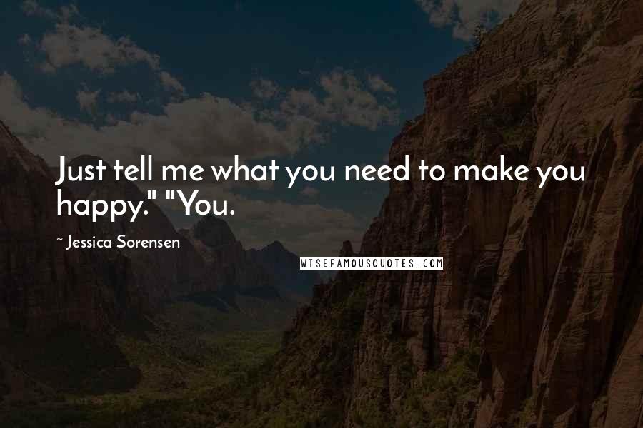 Jessica Sorensen Quotes: Just tell me what you need to make you happy." "You.