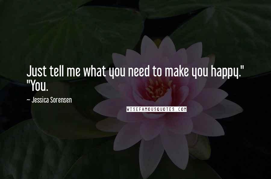 Jessica Sorensen Quotes: Just tell me what you need to make you happy." "You.