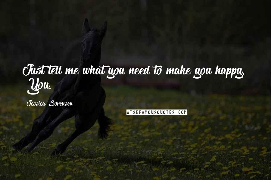 Jessica Sorensen Quotes: Just tell me what you need to make you happy." "You.