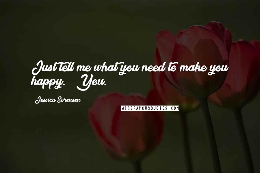 Jessica Sorensen Quotes: Just tell me what you need to make you happy." "You.