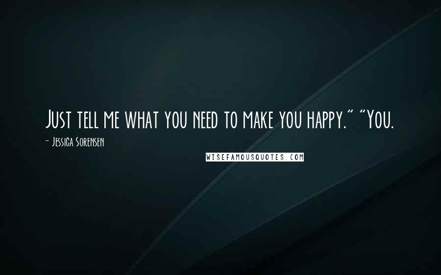 Jessica Sorensen Quotes: Just tell me what you need to make you happy." "You.