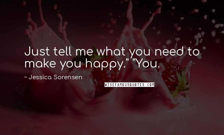 Jessica Sorensen Quotes: Just tell me what you need to make you happy." "You.