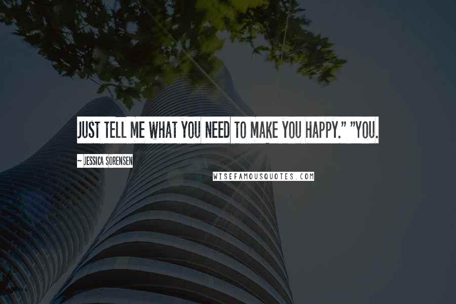 Jessica Sorensen Quotes: Just tell me what you need to make you happy." "You.