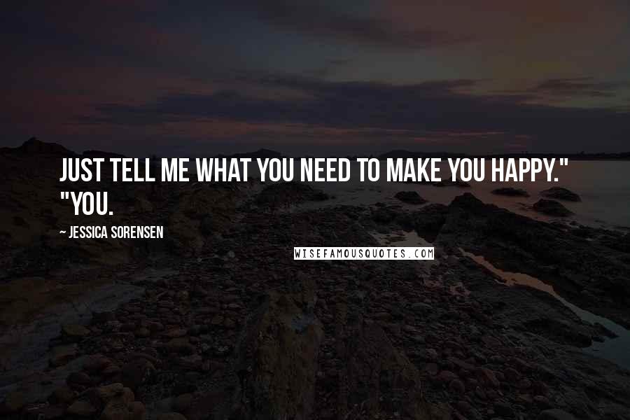 Jessica Sorensen Quotes: Just tell me what you need to make you happy." "You.