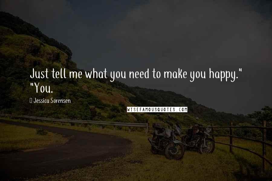 Jessica Sorensen Quotes: Just tell me what you need to make you happy." "You.