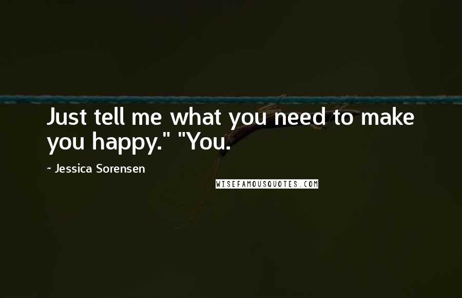Jessica Sorensen Quotes: Just tell me what you need to make you happy." "You.