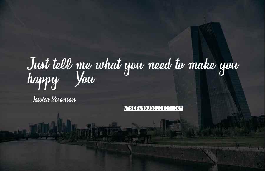 Jessica Sorensen Quotes: Just tell me what you need to make you happy." "You.