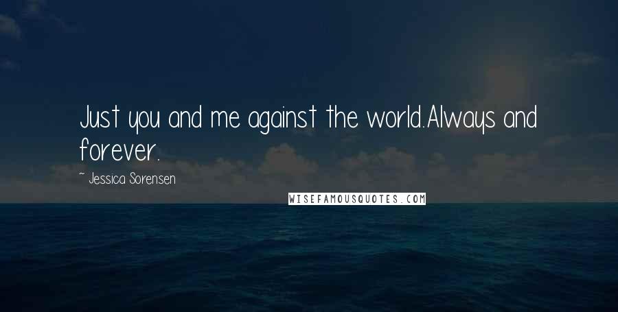 Jessica Sorensen Quotes: Just you and me against the world.Always and forever.