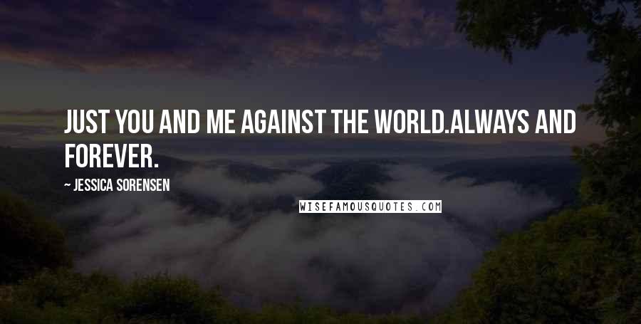 Jessica Sorensen Quotes: Just you and me against the world.Always and forever.