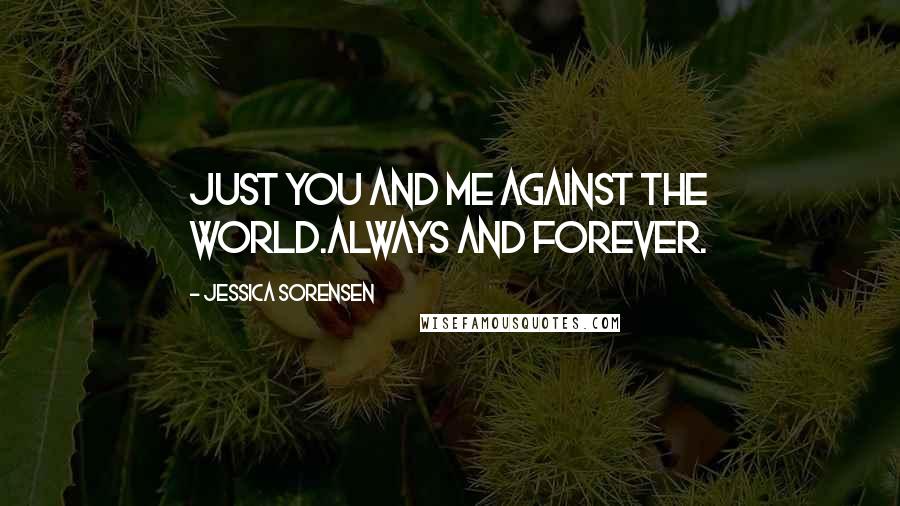 Jessica Sorensen Quotes: Just you and me against the world.Always and forever.