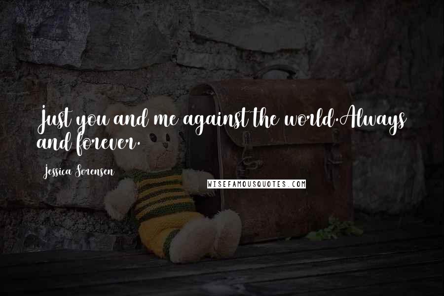 Jessica Sorensen Quotes: Just you and me against the world.Always and forever.