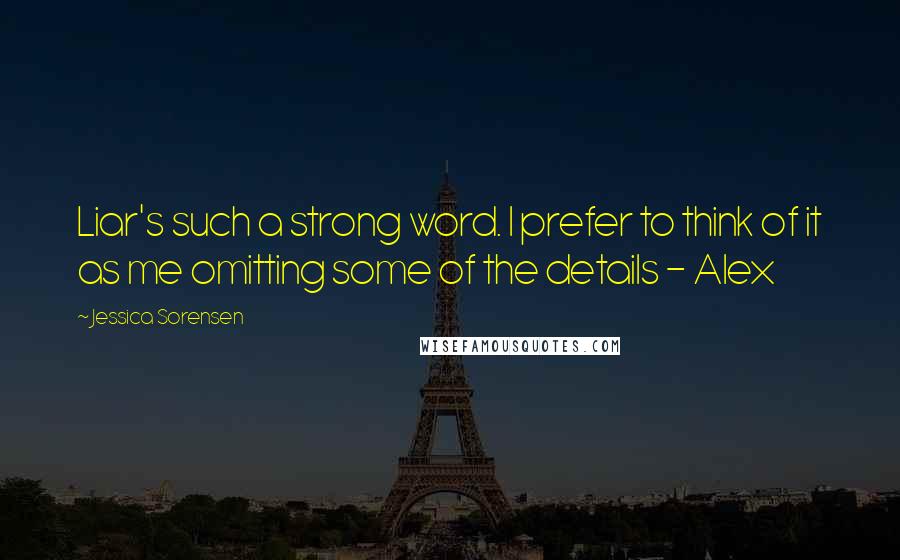 Jessica Sorensen Quotes: Liar's such a strong word. I prefer to think of it as me omitting some of the details - Alex