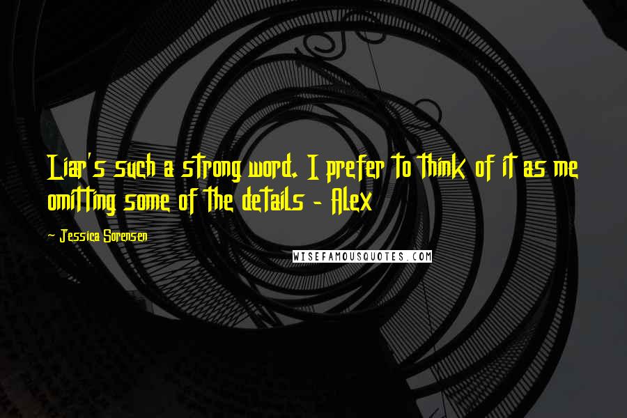 Jessica Sorensen Quotes: Liar's such a strong word. I prefer to think of it as me omitting some of the details - Alex