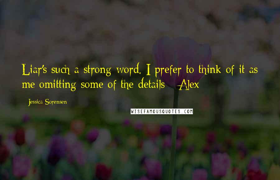 Jessica Sorensen Quotes: Liar's such a strong word. I prefer to think of it as me omitting some of the details - Alex