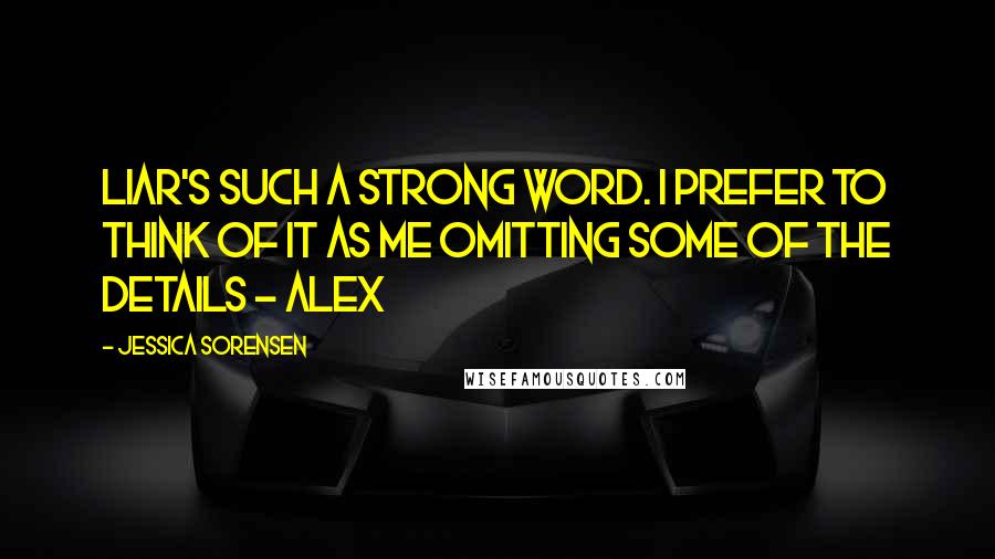 Jessica Sorensen Quotes: Liar's such a strong word. I prefer to think of it as me omitting some of the details - Alex