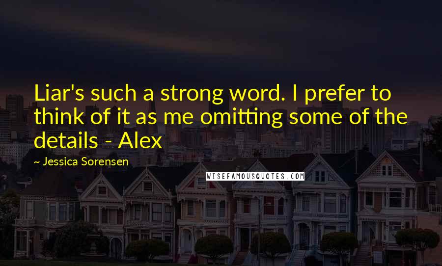 Jessica Sorensen Quotes: Liar's such a strong word. I prefer to think of it as me omitting some of the details - Alex