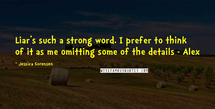 Jessica Sorensen Quotes: Liar's such a strong word. I prefer to think of it as me omitting some of the details - Alex