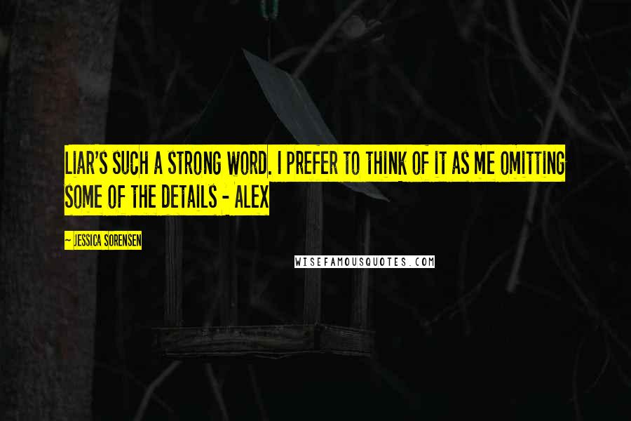 Jessica Sorensen Quotes: Liar's such a strong word. I prefer to think of it as me omitting some of the details - Alex