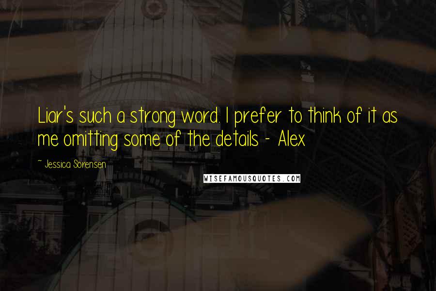 Jessica Sorensen Quotes: Liar's such a strong word. I prefer to think of it as me omitting some of the details - Alex