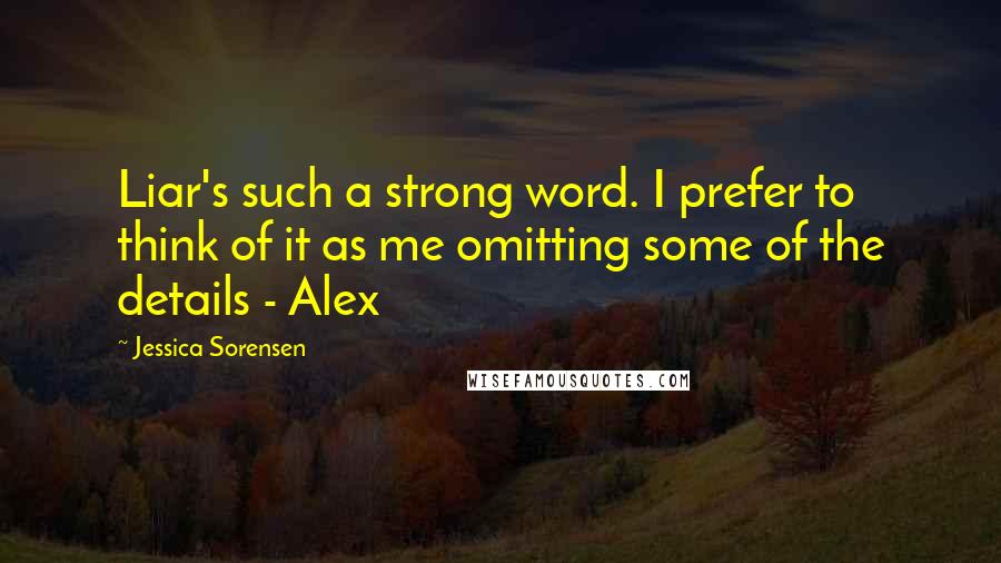 Jessica Sorensen Quotes: Liar's such a strong word. I prefer to think of it as me omitting some of the details - Alex