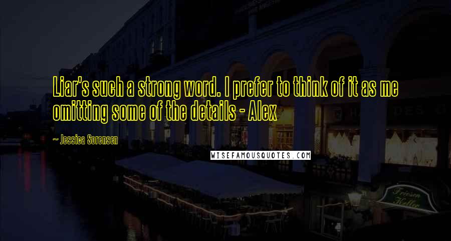 Jessica Sorensen Quotes: Liar's such a strong word. I prefer to think of it as me omitting some of the details - Alex