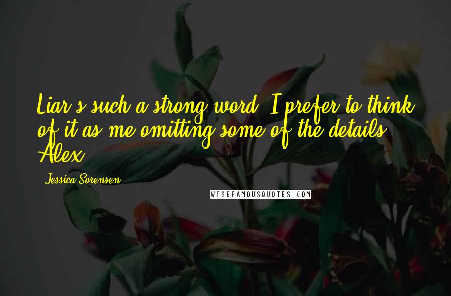 Jessica Sorensen Quotes: Liar's such a strong word. I prefer to think of it as me omitting some of the details - Alex